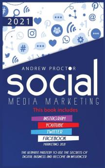 Social Media Marketing 2021: The Ultimate Mastery to use the secrets of digital Business and become an Influencer This book includes Instagram YouTube Twitter and Facebook Marketing 2021