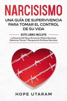 Narcisismo: Una Guía de Supervivencia Para Tomar El Control de Su Vida Este Libro Incluye La Sanación del Abuso Emocional Madres Narcisistas Relaciones Tóxicas Y Recuperación de Abuso Narcisista