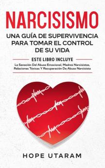 Narcisismo: Una Guía de Supervivencia Para Tomar El Control de Su Vida Este Libro Incluye La Sanación del Abuso Emocional Madres Narcisistas Relaciones Tóxicas Y Recuperación de Abuso Narcisista