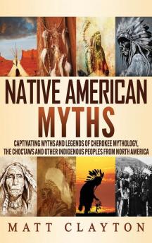 Native American Myths: Captivating Myths and Legends of Cherokee Mythology the Choctaws and Other Indigenous Peoples from North America