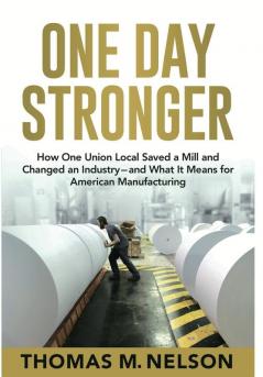 One Day Stronger: How One Union Local Saved a Mill and Changed an Industry--and What It Means for American Manufacturing