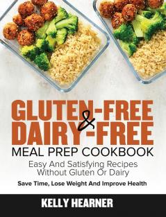 Gluten-Free Dairy-Free Meal Prep Cookbook: Easy and Satisfying Recipes without Gluten or Dairy Save Time Lose Weight and Improve Health 30-Day Meal Plan