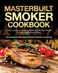 Masterbuilt Smoker Cookbook #2020: Simple Quick and Delicious Masterbuilt Smoker Recipes for Happy and Leisure Living (The Complete Masterbuilt Electric Smoker Cookbook)