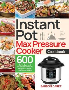 Instant Pot Max Pressure Cooker Cookbook: 600 Quick Easy and Delicious Instant Pot Recipes for Smart People on a Budget