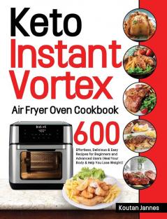 Keto Instant Vortex Air Fryer Oven Cookbook: 600 Effortless Delicious & Easy Recipes for Beginners and Advanced Users (Heal Your Body & Help You Lose Weight)