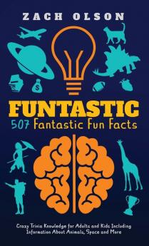 Funtastic! 507 Fantastic Fun Facts: Crazy Trivia Knowledge for Kids and Adults Including Information About Animals Space and More