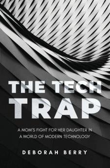 The Tech Trap: A Mom's Fight for Her Daughter in a World of Modern Technology