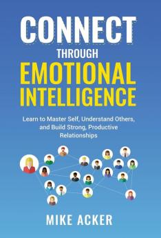Connect through Emotional Intelligence: Learn to master self understand others and build strong productive relationships