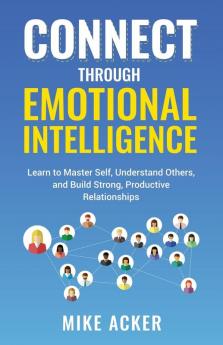 Connect through Emotional Intelligence: Learn to master self understand others and build strong productive relationships