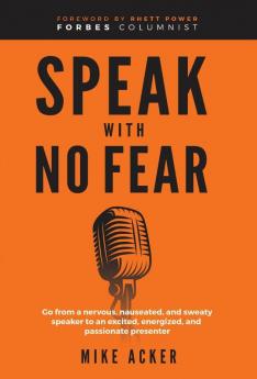 Speak With No Fear: Go from a nervous nauseated and sweaty speaker to an excited energized and passionate presenter: 1