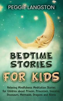 Bedtime Stories for Kids: Relaxing Mindfulness Meditation Stories for Children about Princes Princesses Unicorns Dinosaurs Mermaids Dragons and Aliens