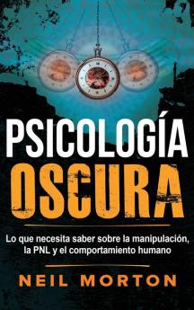 Psicología Oscura: Lo que necesita saber sobre la manipulación la PNL y el comportamiento humano