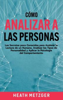 Cómo analizar a las personas: Los secretos poco conocidos para acelerar la lectura de un humano analizar los tipos de personalidad y aplicar la psicología del comportamiento