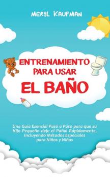 Entrenamiento para usar el baño: Una guía esencial paso a paso para que su hijo pequeño deje el pañal rápidamente incluyendo métodos especiales para niños y niñas