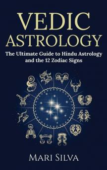 Vedic Astrology: The Ultimate Guide to Hindu Astrology and the 12 Zodiac Signs