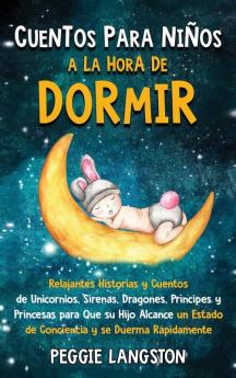 Cuentos para niños a la hora de dormir: Relajantes historias y cuentos de unicornios sirenas dragones príncipes y princesas para que su hijo alcance un estado de conciencia y se duerma rápidamente