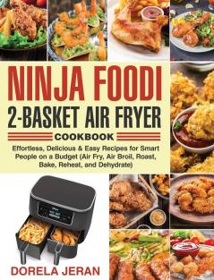 Ninja Foodi 2-Basket Air Fryer Cookbook: Effortless Delicious & Easy Recipes for Smart People on a Budget (Air Fry Air Broil Roast Bake Reheat and Dehydrate)