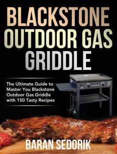 Blackstone Outdoor Gas Griddle Cookbook for Beginners: The Ultimate Guide to Master You Blackstone Outdoor Gas Griddle with 150 Tasty Recipes