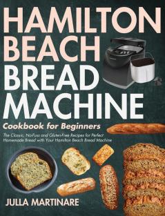 Hamilton Beach Bread Machine Cookbook for Beginners: The Classic No-Fuss and Gluten-Free Recipes for Perfect Homemade Bread with Your Hamilton Beach Bread Machine