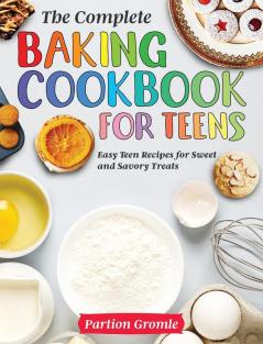 The Complete Baking Cookbook for Teens: Easy Teen Recipes for Sweet and Savory Treats