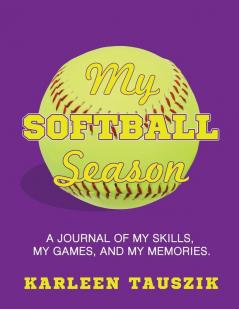 My Softball Season: A journal of my skills my games and my memories.