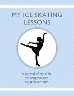 My Ice Skating Lessons: A journal of my skills my progress and my achievements.