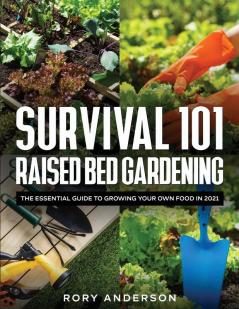 Survival 101 Raised Bed Gardening: The Essential Guide To Growing Your Own Food In 2021