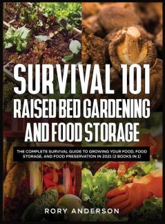 Survival 101 Raised Bed Gardening and Food Storage: The Complete Survival Guide to Growing Your Food Food Storage and Food Preservation in 2021 (2 Books IN 1)