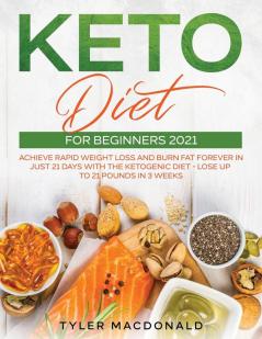 Keto Diet For Beginners 2021: Achieve Rapid Weight Loss and Burn Fat Forever in Just 21 Days with the Ketogenic Diet - Lose Up to 21 Pounds in 3 Weeks