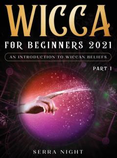 Wicca For Beginners 2021: An Introduction to Wiccan Beliefs Part 1