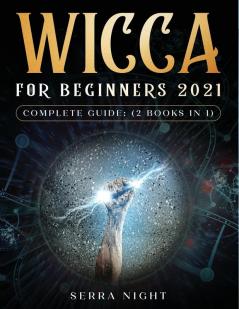 Wicca For Beginners 2021 Complete Guide: (2 Books IN 1)