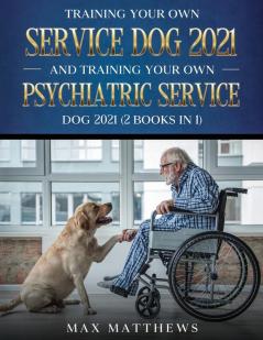 Training Your Own Service Dog AND Training Your Own Psychiatric Service Dog 2021: (2 Books IN 1)