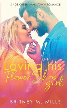 Loving His Flower Shop Girl: An Enemies to Lovers Romance: 1 (Sage Creek Small Town)