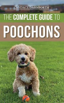 The Complete Guide to Poochons: Choosing Training Feeding Socializing and Loving Your New Poochon (Bichon Poo) Puppy