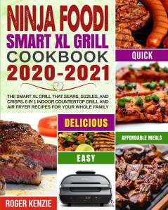 Ninja Foodi Smart XL Grill Cookbook 2020-2021: The Smart XL Grill That Sears Sizzles and Crisps. 6 in 1 Indoor Countertop Grill and Air Fryer Recipes for Your Whole Family