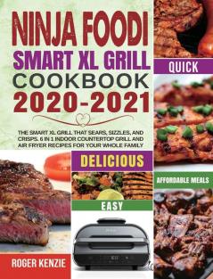 Ninja Foodi Smart XL Grill Cookbook 2020-2021: The Smart XL Grill That Sears Sizzles and Crisps. 6 in 1 Indoor Countertop Grill and Air Fryer Recipes for Your Whole Family