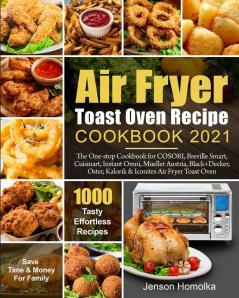 Air Fryer Toast Oven Recipe Cookbook 2021: The One-stop Cookbook for COSORI Breville Smart Cuisinart Instant Omni Mueller Austria Black+Decker Oster Kalorik & Iconites Air Fryer Toast Oven