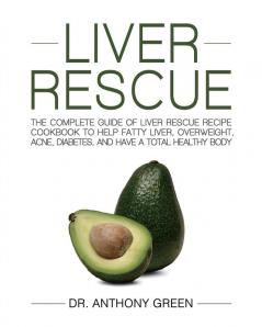 Liver Rescue: The Complete Guide of Liver Rescue Recipe Cookbook to Help Fatty Liver Overweight Acne Diabetes and Have a Total Healthy Body