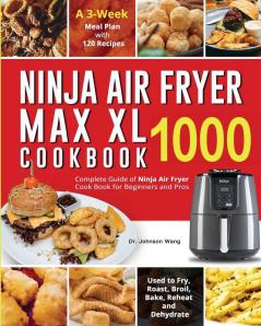 Ninja Air Fryer Max XL Cookbook 1000: Complete Guide of Ninja Air Fryer Cook Book for Beginners and Pros Used to Fry Roast Broil Bake Reheat and Dehydrate A 3-Week Meal Plan with 120 Recipes