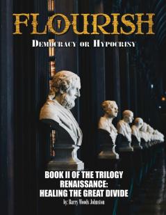 Flourish: Democracy or Hypocrisy: Democracy or Hypocrisy: BOOK II of the TRILOGY Renaissance: Healing The Great Divide