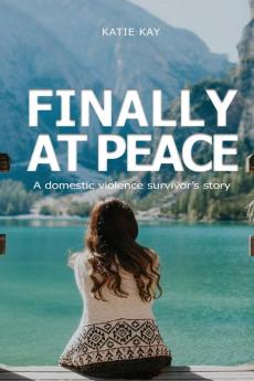 Finally at Peace: A Domestic Violence Survivor's Story: A Domestic