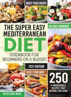 The Super Easy Mediterranean Diet Cookbook for Beginners on a Budget: 250 5-ingredients Recipes that Anyone Can Cook Reset your Body and Boost Your Energy - 2-Weeks Mediterranean Diet Plan