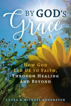 By God's Grace: How God Led Us to Faith Through Healing and Beyond