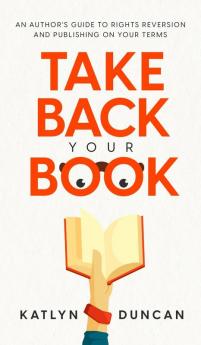 Take Back Your Book: An Author's Guide to Rights Reversion and Publishing on Your Terms