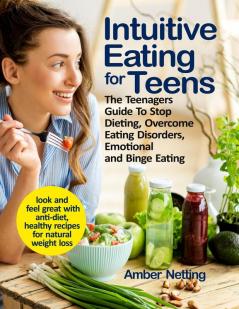 Intuitive Eating for Teens: The Teenagers Guide To Stop Dieting Overcome Eating Disorders Emotional and Binge Eating. Look and Feel Great with Anti-Diet Healthy Recipes for Natural Weight Loss: 1