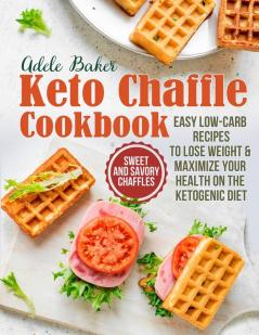 The Keto Chaffle Cookbook: Sweet and Savory Chaffles Easy Low-Carb Recipes To Lose Weight & Maximize Your Health on the Ketogenic Diet