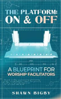 The Platform: On and Off A Blueprint for Worship Facilitators: On and Off A Blueprint for Worship Facilitators