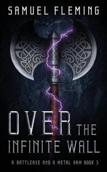 Over the Infinite Wall: A Modern Sword and Sorcery Serial: 3 (A Battleaxe and a Metal Arm)