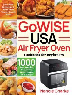 GoWISE USA Air Fryer Oven Cookbook for Beginners: 1000-Day Amazing Recipes for Smart People on a Budget Fry Bake Dehydrate & Roast Most Wanted Family Meals