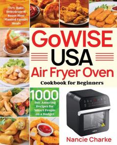 GoWISE USA Air Fryer Oven Cookbook for Beginners: 1000-Day Amazing Recipes for Smart People on a Budget Fry Bake Dehydrate & Roast Most Wanted Family Meals